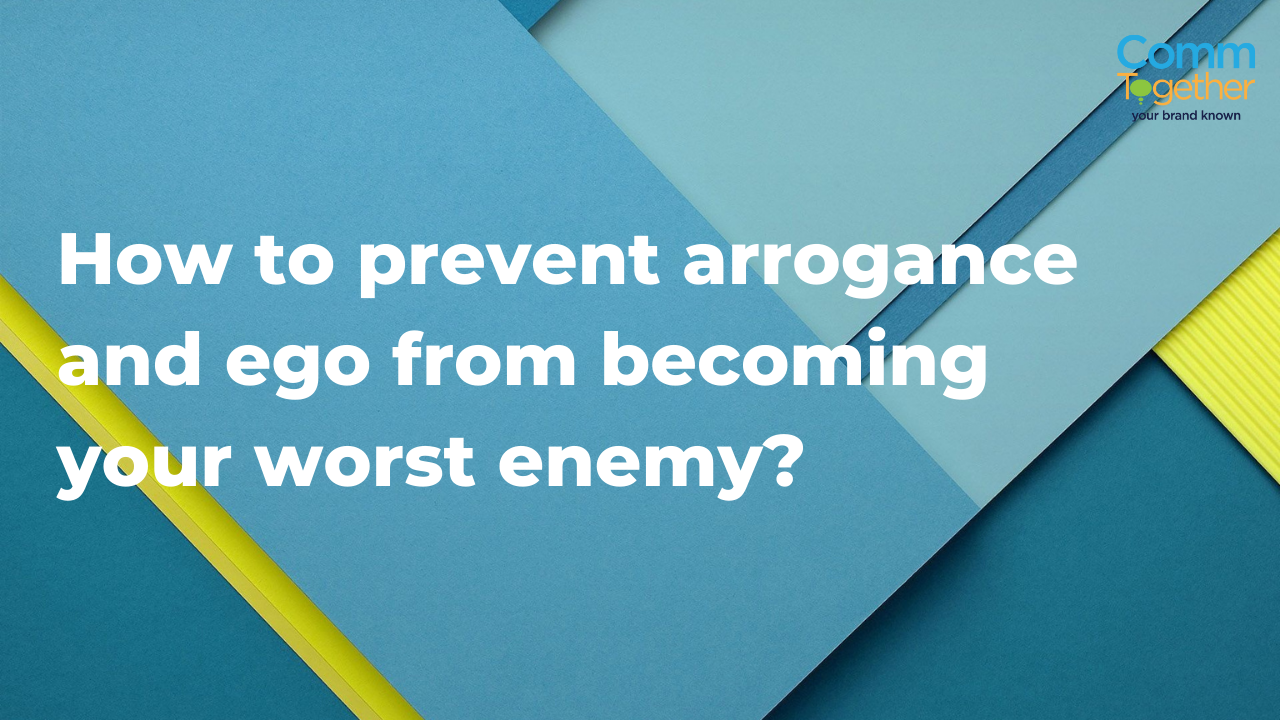 How to prevent arrogance and ego from becoming your worst enemy?